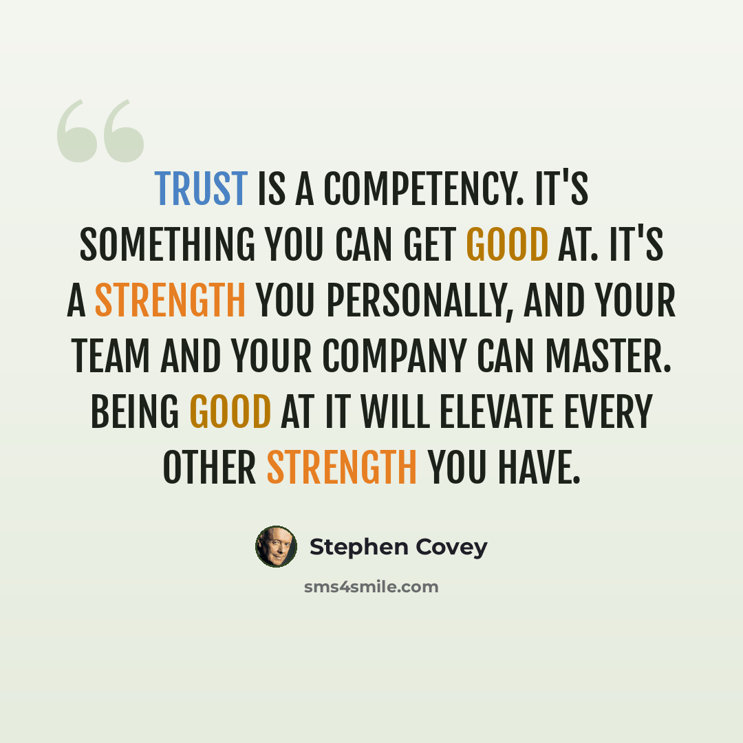 “Trust is a competency. It's something you can get good at. It's a strength you personally, and your team and your company can master. Being good at it will elevate every other strength you have.” quote by Stephen Covey