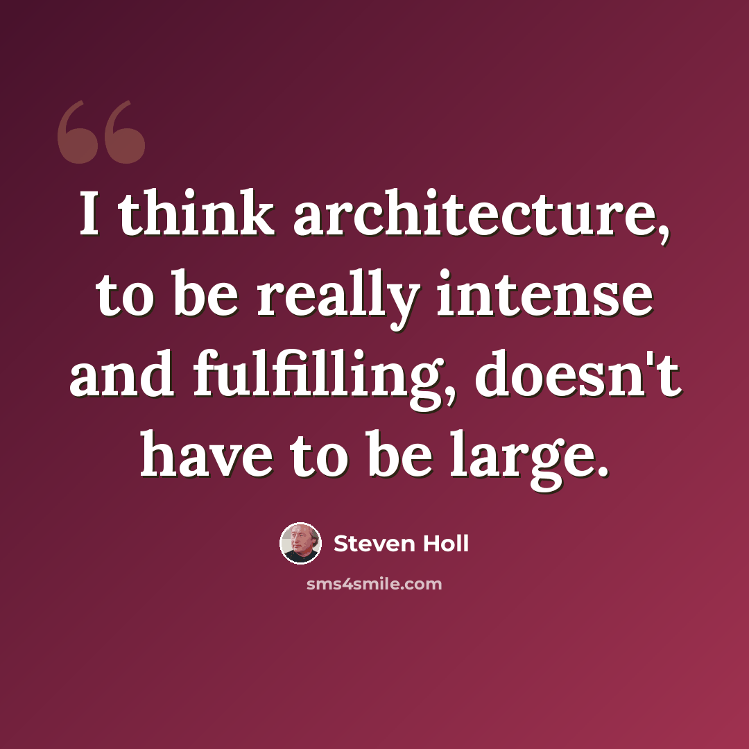 “I think architecture, to be really intense and fulfilling, doesn't have to be large.” quote by Steven Holl