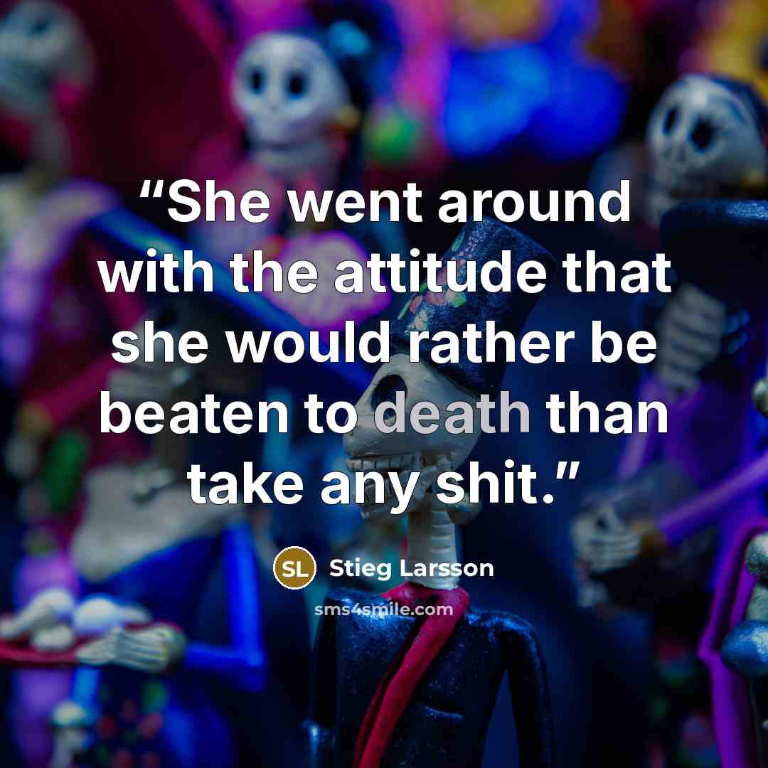 “She went around with the attitude that she would rather be beaten to death than take any shit.” quote by Stieg Larsson