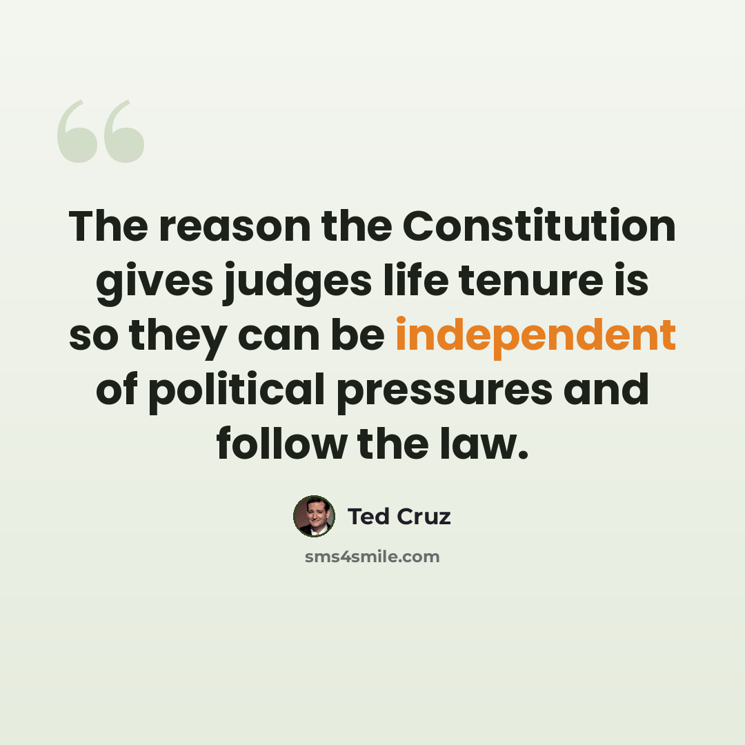 “The reason the Constitution gives judges life tenure is so they can be independent of political pressures and follow the law.” quote by Ted Cruz