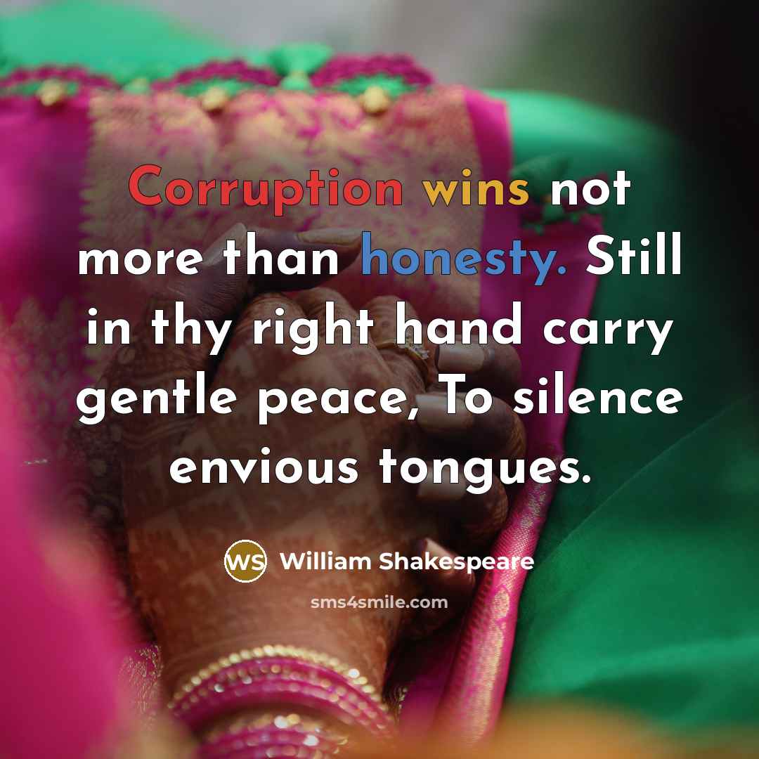 “Corruption wins not more than honesty. Still in thy right hand carry gentle peace, To silence envious tongues.” quote by William Shakespeare