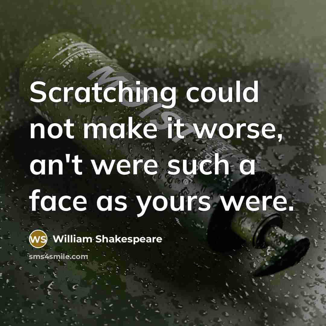 “Scratching could not make it worse, an't were such a face as yours were.” quote by William Shakespeare