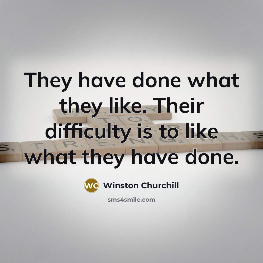 “They have done what they like. Their difficulty is to like what they have done.” quote by Winston Churchill