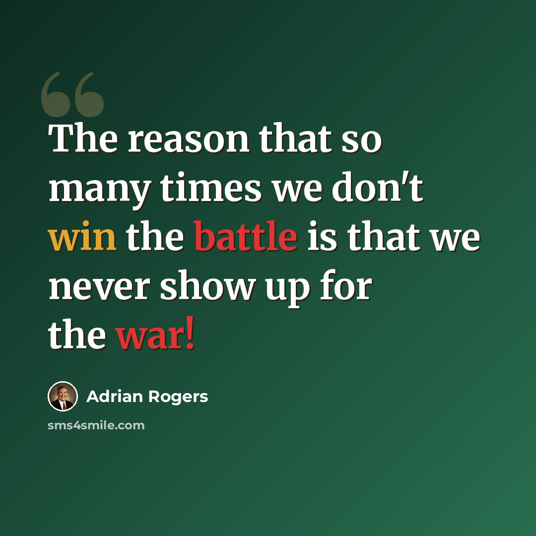 “The reason that so many times we don't win the battle is that we never show up for the war!” quote by Adrian Rogers