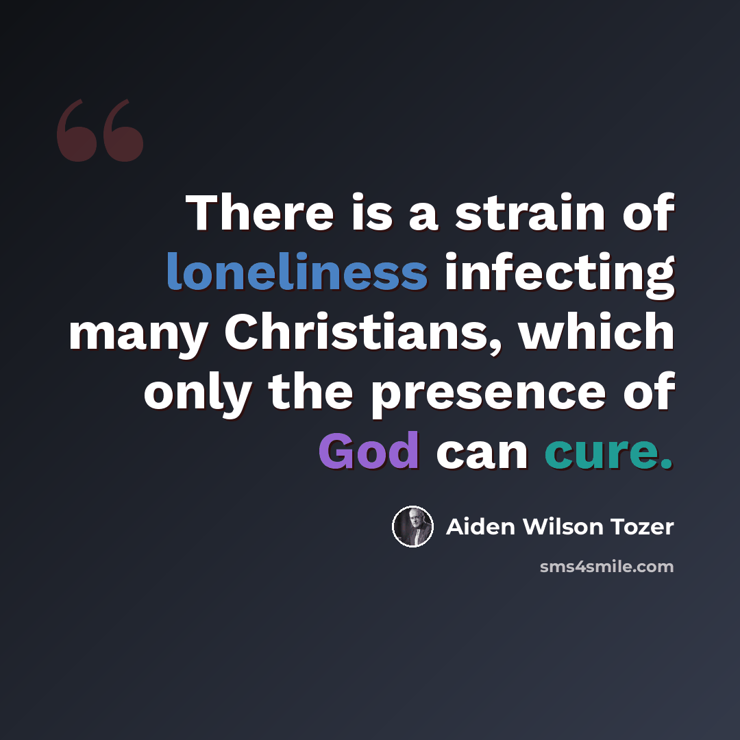 “There is a strain of loneliness infecting many Christians, which only the presence of God can cure.” quote by Aiden Wilson Tozer