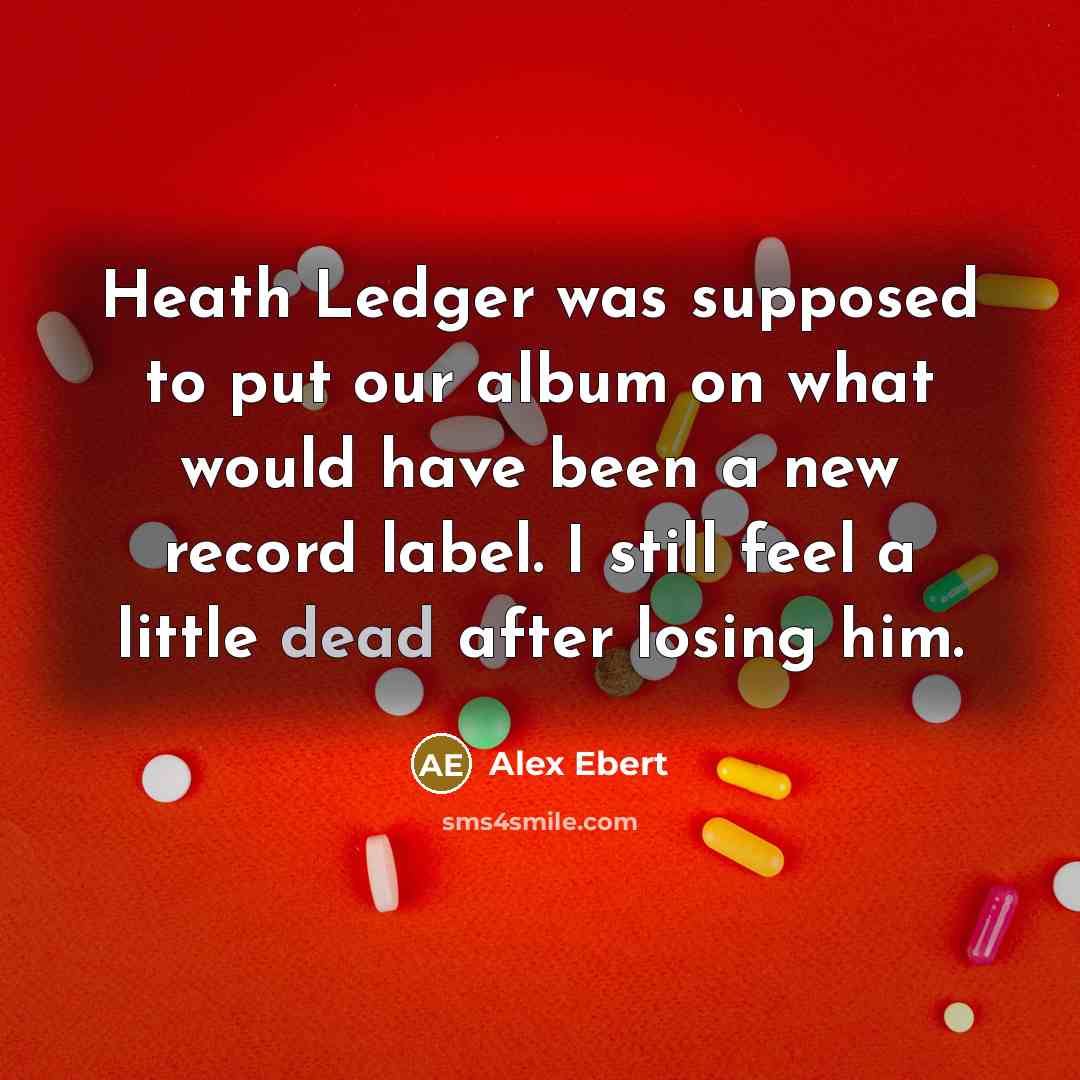 “Heath Ledger was supposed to put our album on what would have been a new record label. I still feel a little dead after losing him.” quote by Alex Ebert