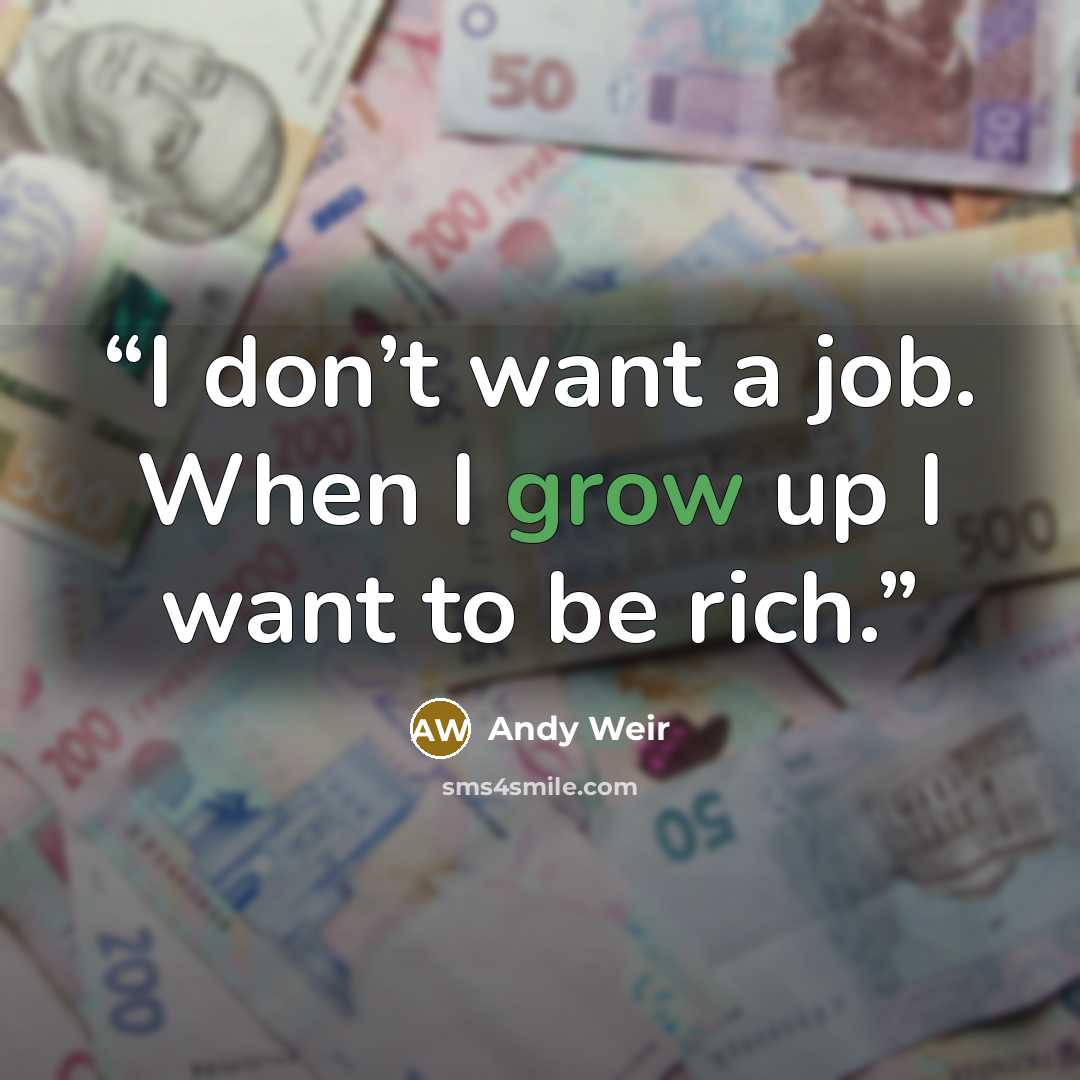 “I don’t want a job. When I grow up I want to be rich.” quote by Andy Weir