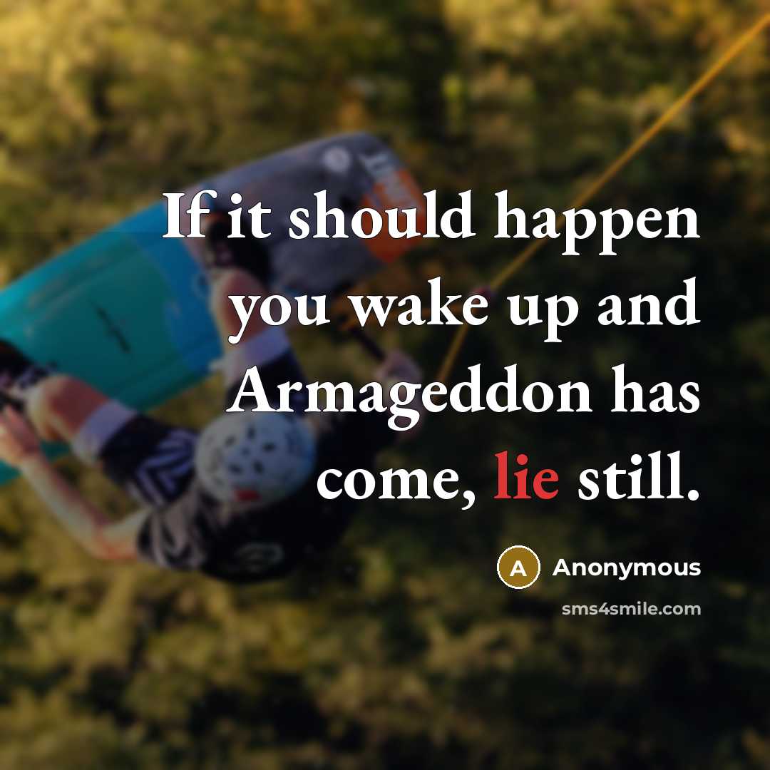 “If it should happen you wake up and Armageddon has come, lie still.” quote by Anonymous