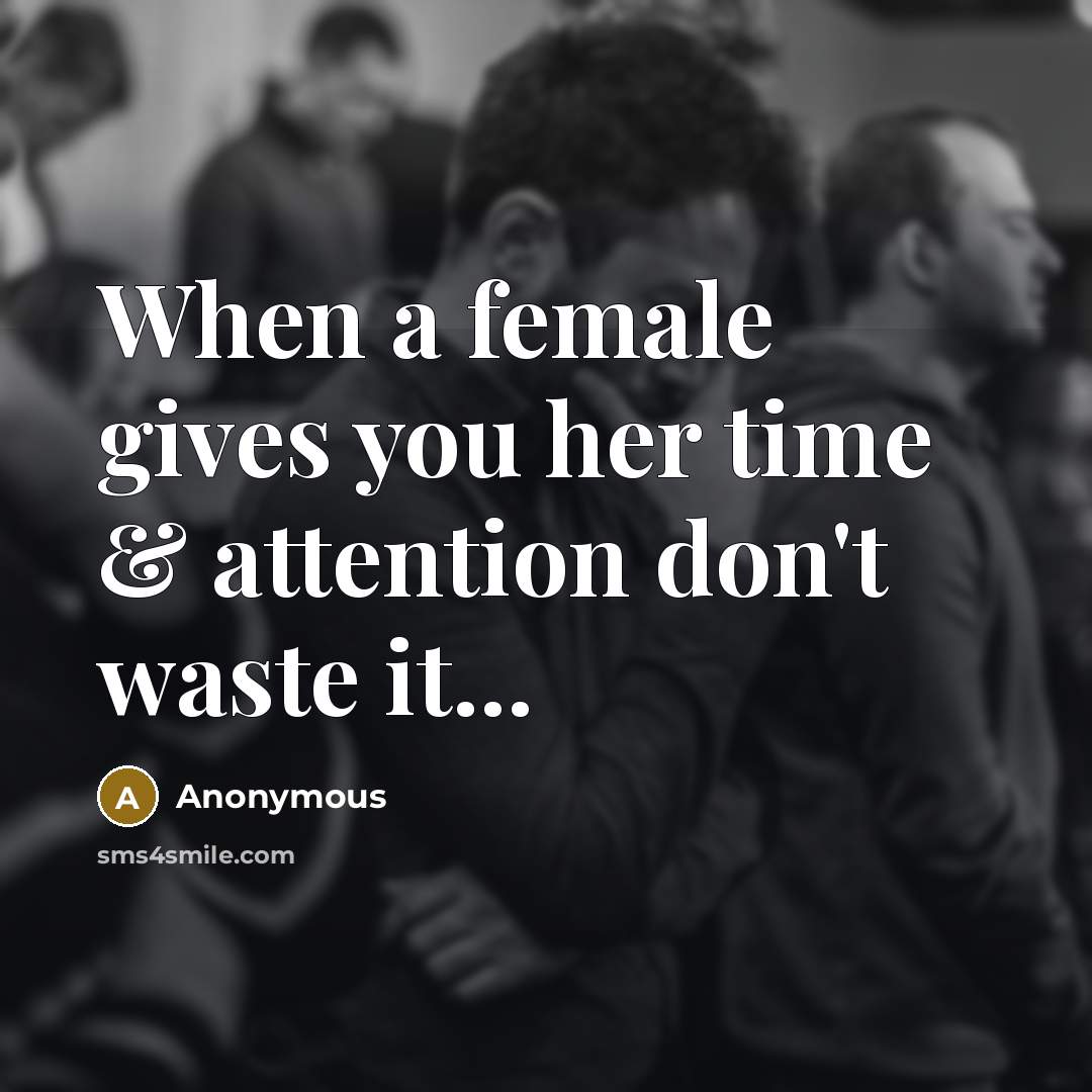 “When a female gives you her time & attention don't waste it...” quote by Anonymous