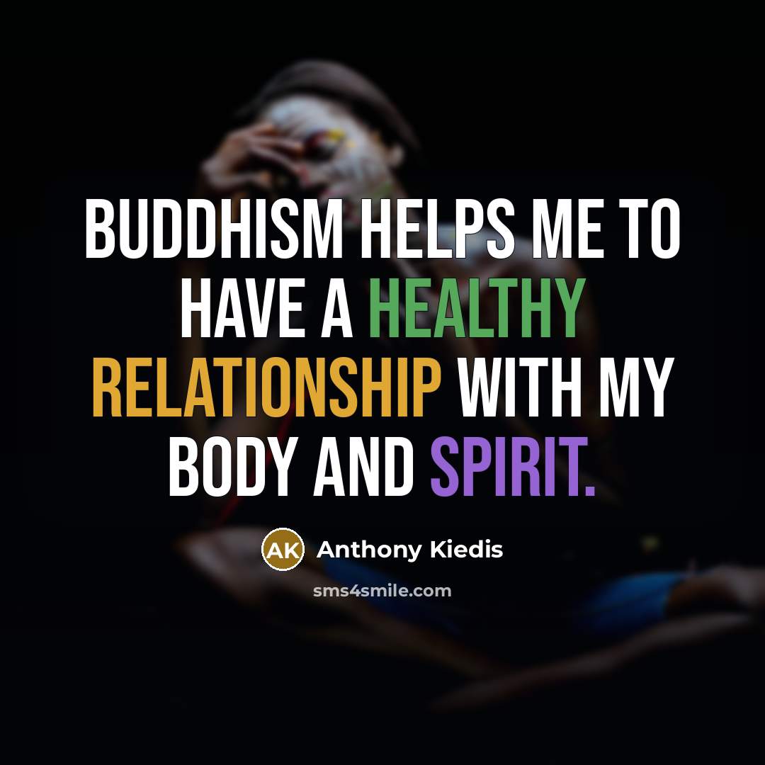“Buddhism helps me to have a healthy relationship with my body and spirit.” quote by Anthony Kiedis