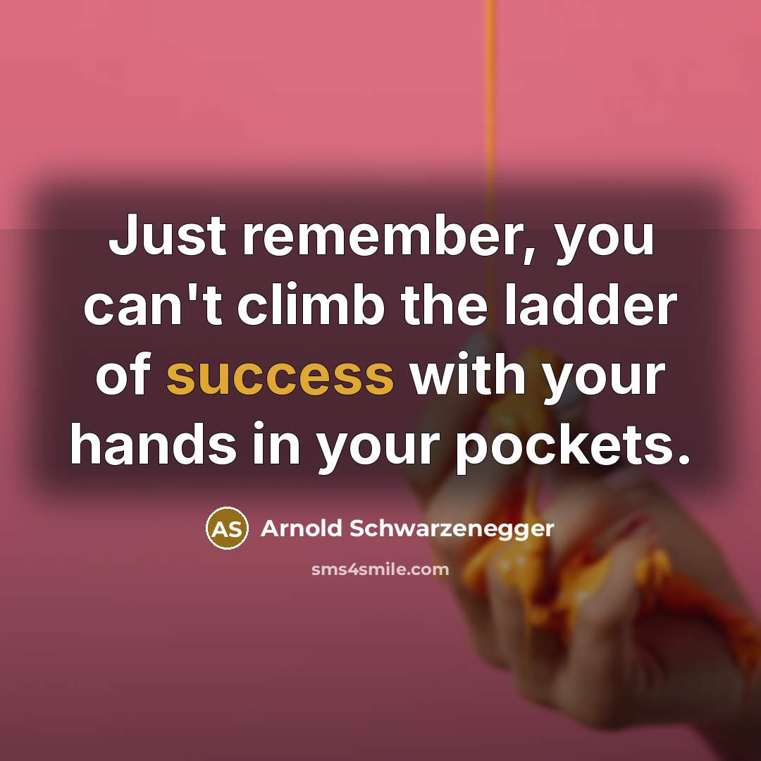 “Just remember, you can't climb the ladder of success with your hands in your pockets.” quote by Arnold Schwarzenegger