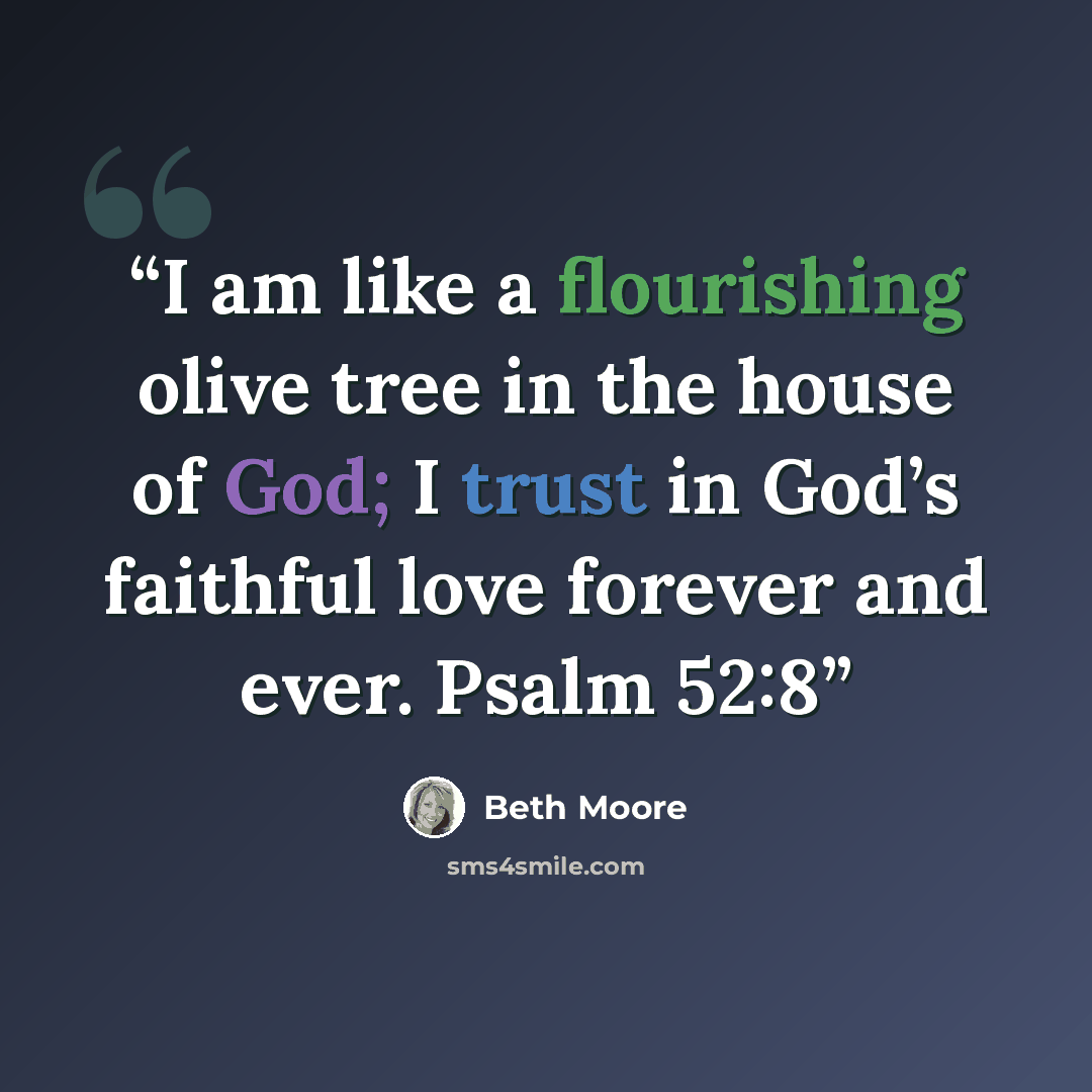 “I am like a flourishing olive tree in the house of God; I trust in God’s faithful love forever and ever. Psalm 52:8” quote by Beth Moore