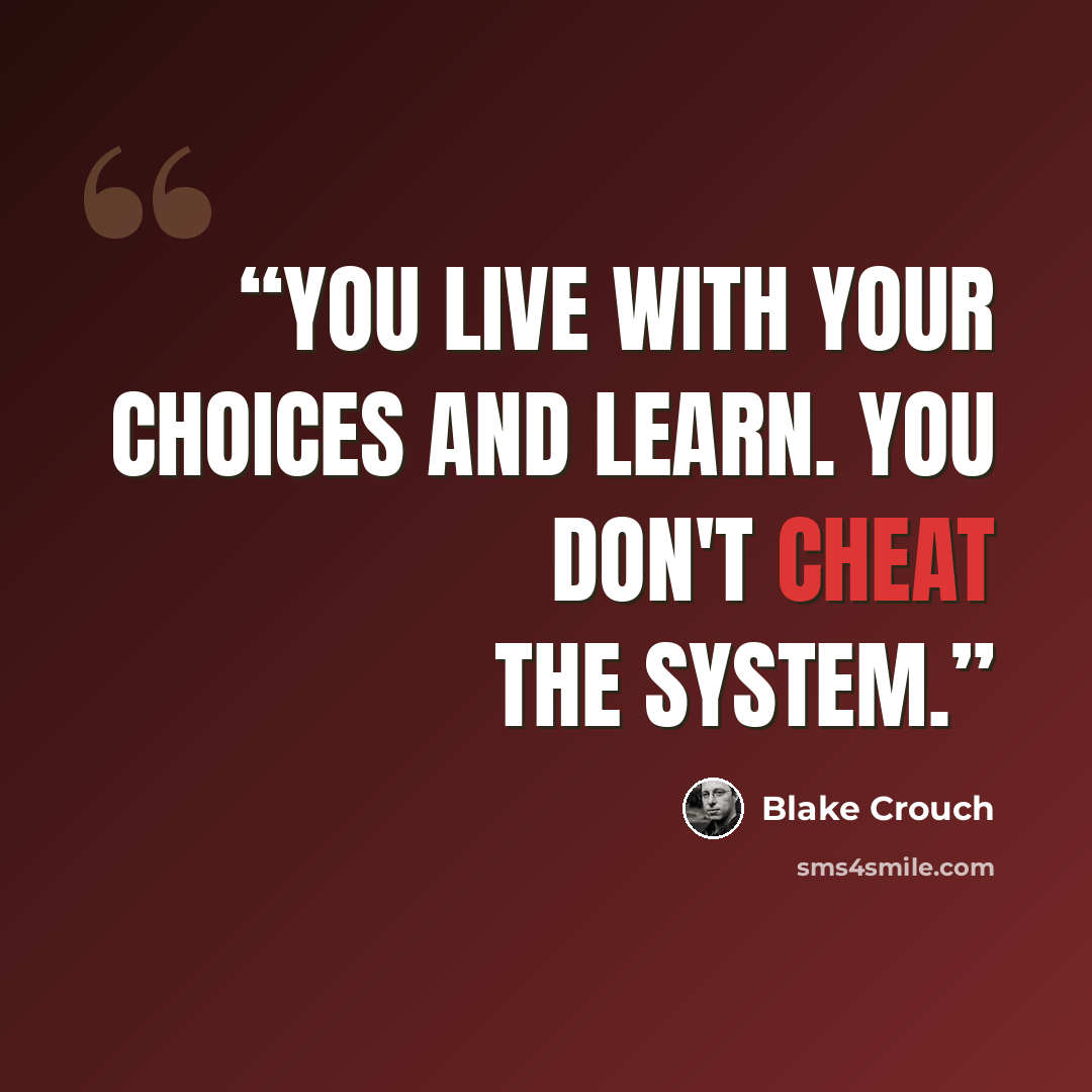 “You live with your choices and learn. You don't cheat the system.” quote by Blake Crouch