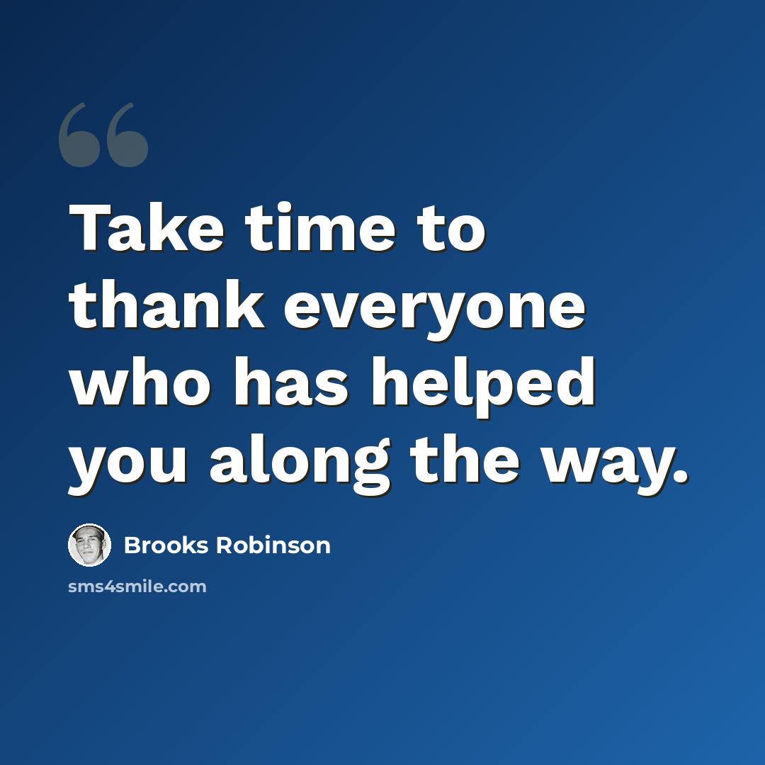 “Take time to thank everyone who has helped you along the way.” quote by Brooks Robinson