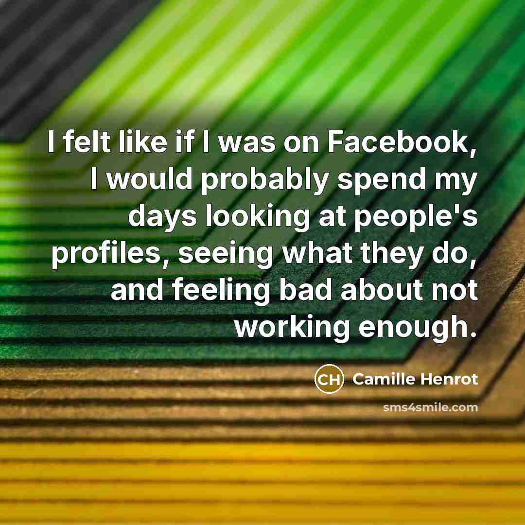 “I felt like if I was on Facebook, I would probably spend my days looking at people's profiles, seeing what they do, and feeling bad about not working enough.” quote by Camille Henrot