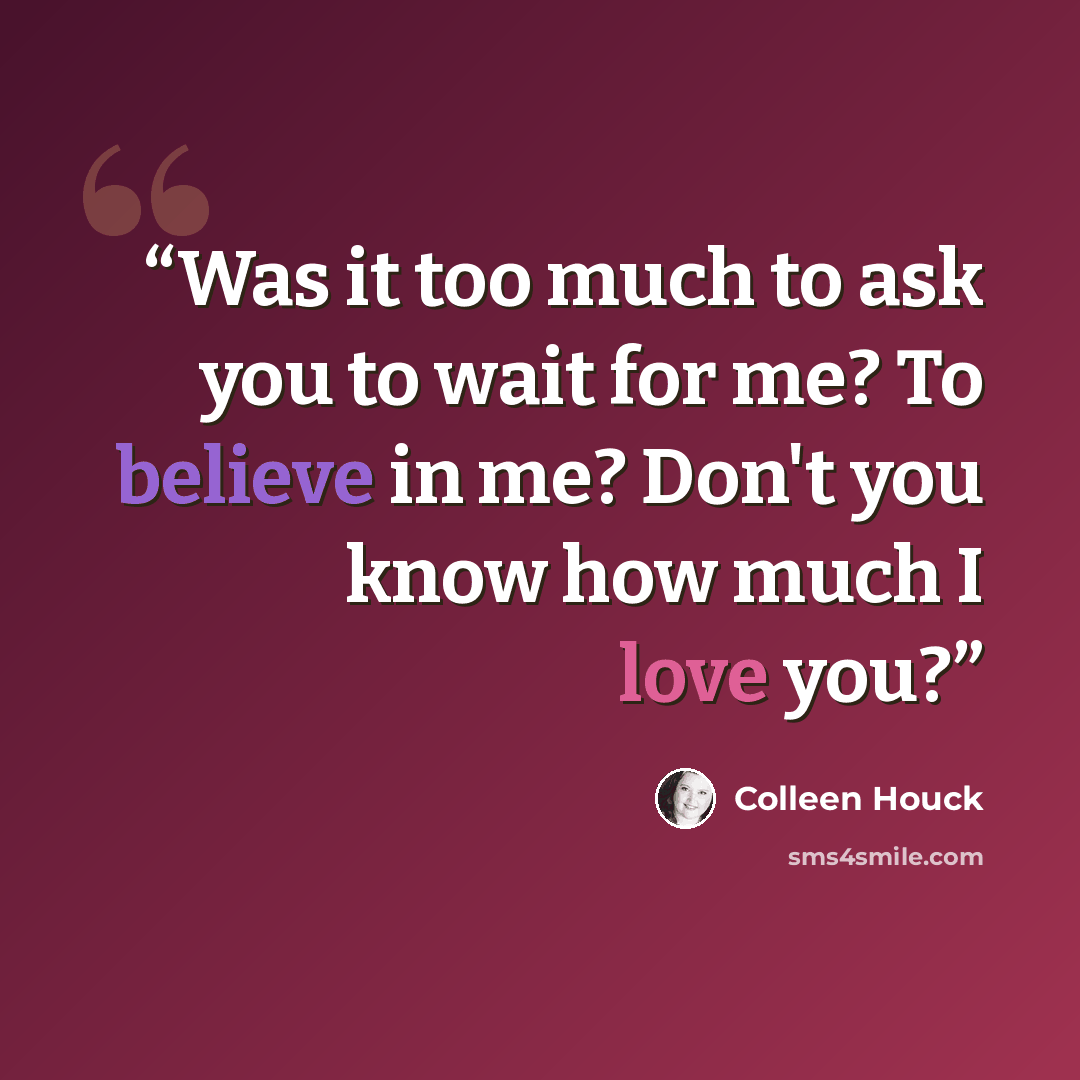 “Was it too much to ask you to wait for me? To believe in me? Don't you know how much I love you?” quote by Colleen Houck