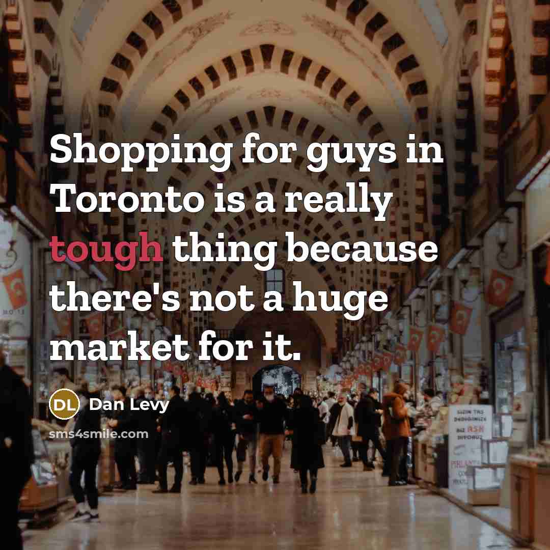 “Shopping for guys in Toronto is a really tough thing because there's not a huge market for it.” quote by Dan Levy