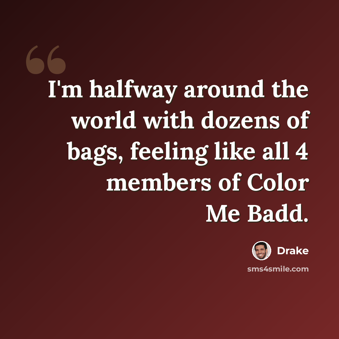“I'm halfway around the world with dozens of bags, feeling like all 4 members of Color Me Badd.” quote by Drake