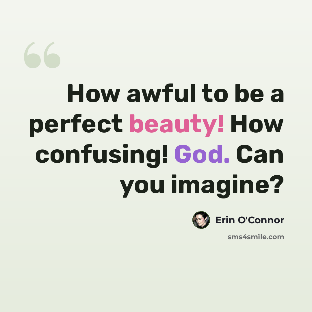 “How awful to be a perfect beauty! How confusing! God. Can you imagine?” quote by Erin O'Connor