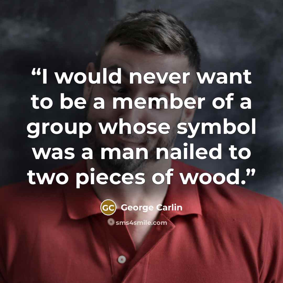 “I would never want to be a member of a group whose symbol was a man nailed to two pieces of wood.” quote by George Carlin