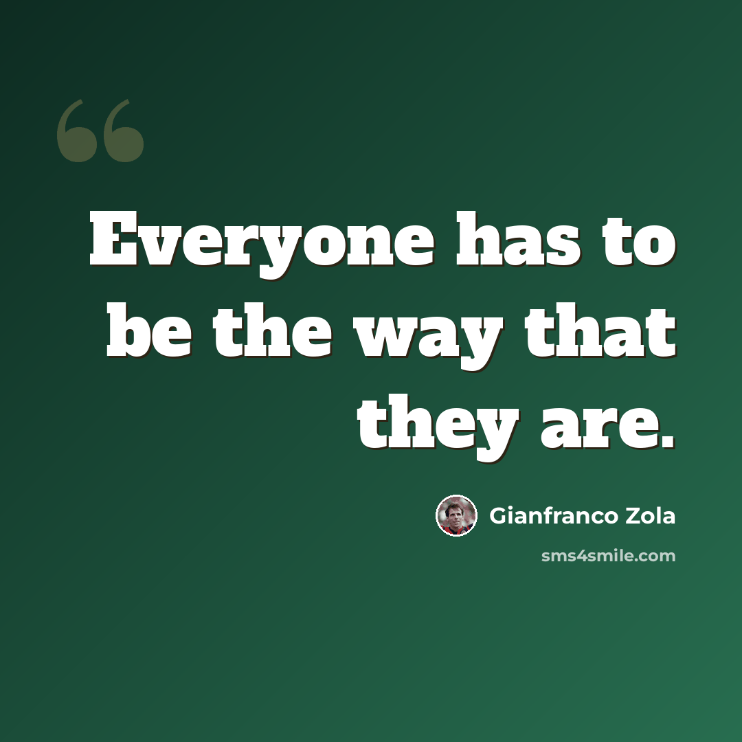 “Everyone has to be the way that they are.” quote by Gianfranco Zola