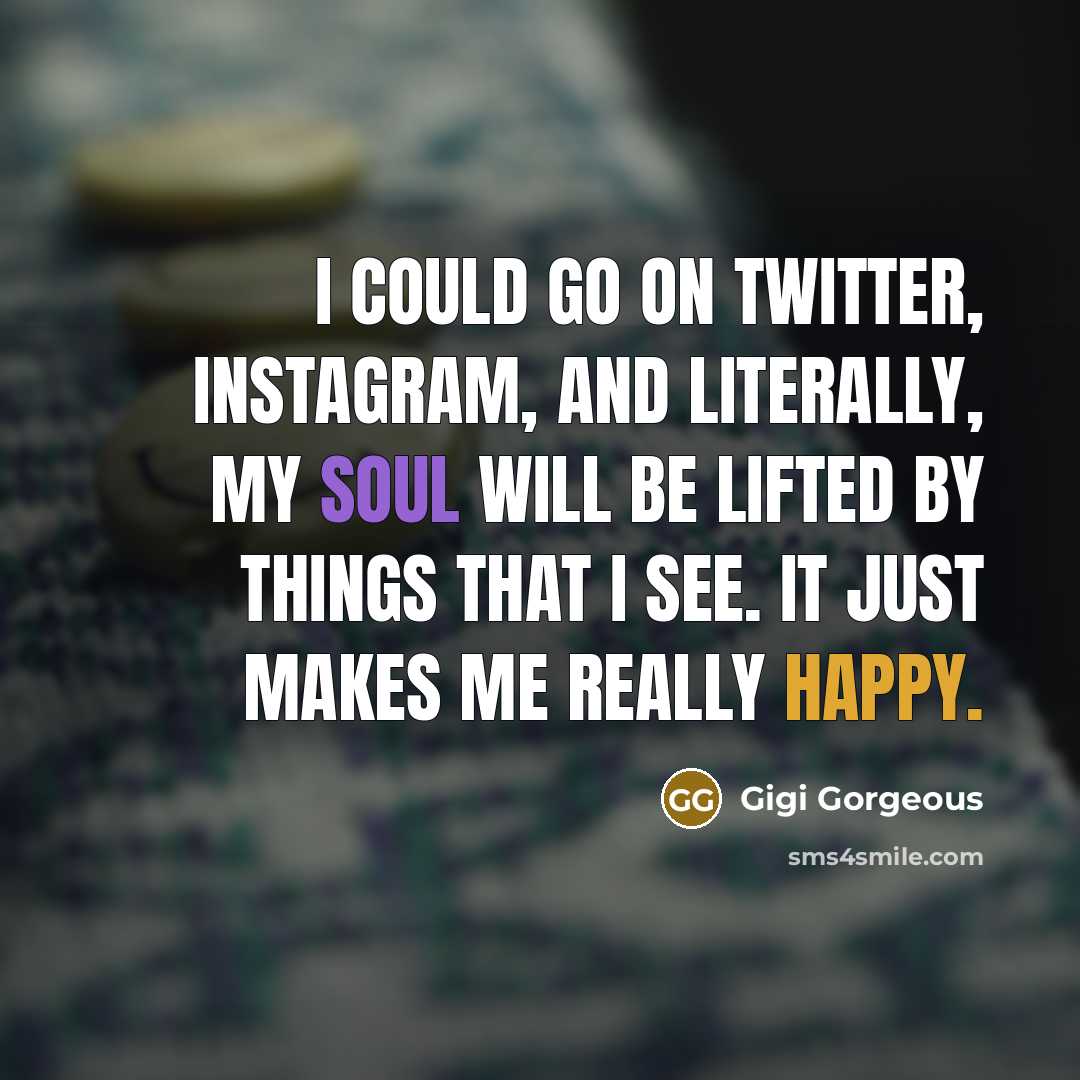“I could go on Twitter, Instagram, and literally, my soul will be lifted by things that I see. It just makes me really happy.” quote by Gigi Gorgeous