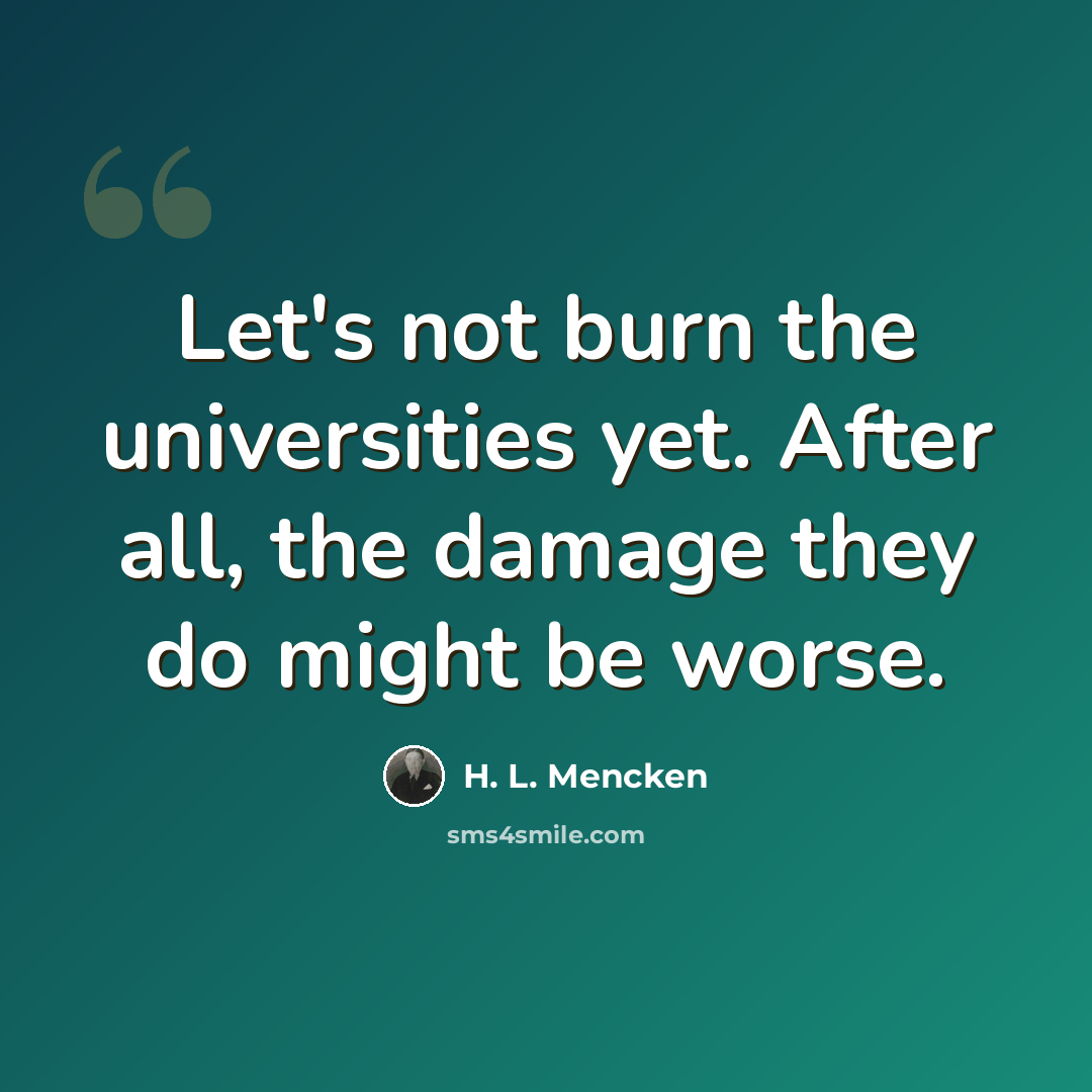“Let's not burn the universities yet. After all, the damage they do might be worse.” quote by H. L. Mencken
