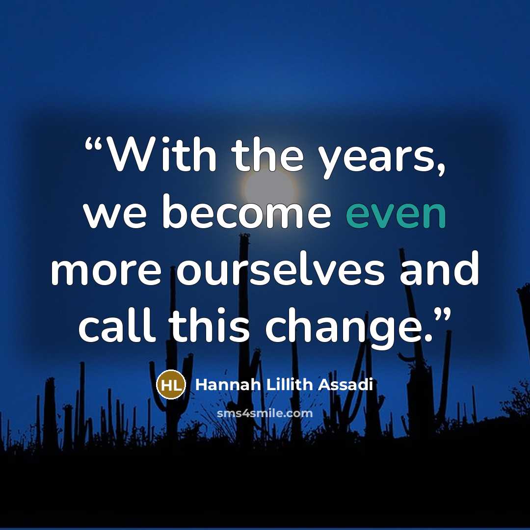 “With the years, we become even more ourselves and call this change.” quote by Hannah Lillith Assadi