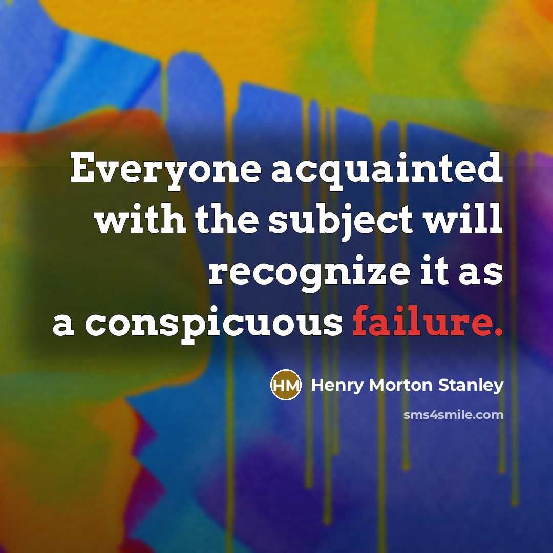 “Everyone acquainted with the subject will recognize it as a conspicuous failure.” quote by Henry Morton Stanley