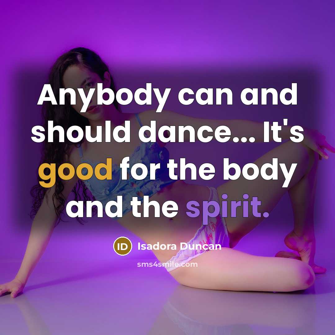 “Anybody can and should dance... It's good for the body and the spirit.” quote by Isadora Duncan