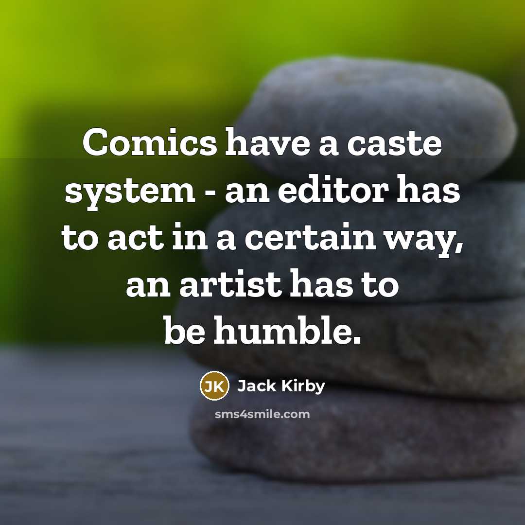 “Comics have a caste system - an editor has to act in a certain way, an artist has to be humble.” quote by Jack Kirby