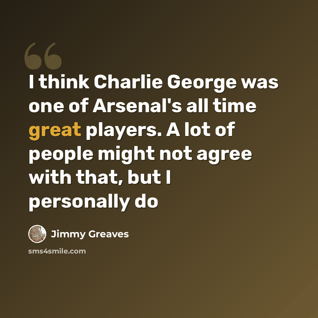 “I think Charlie George was one of Arsenal's all time great players. A lot of people might not agree with that, but I personally do” quote by Jimmy Greaves