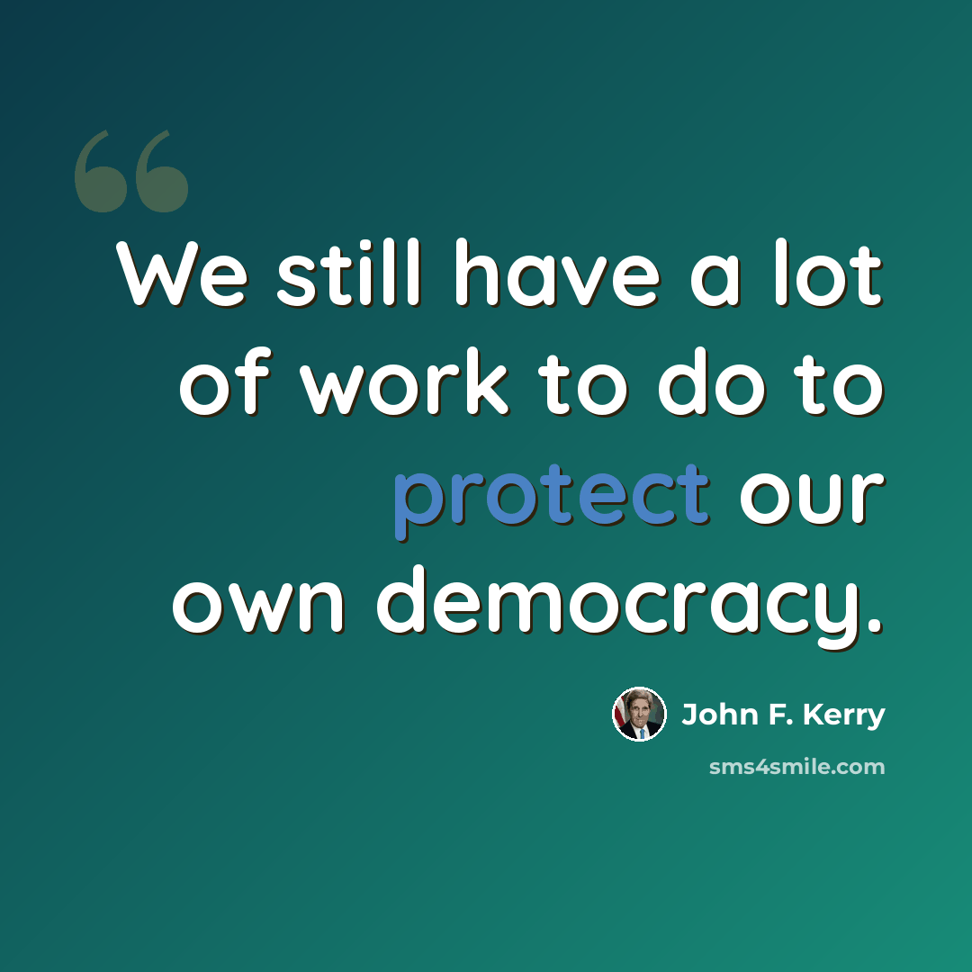 “We still have a lot of work to do to protect our own democracy.” quote by John F. Kerry
