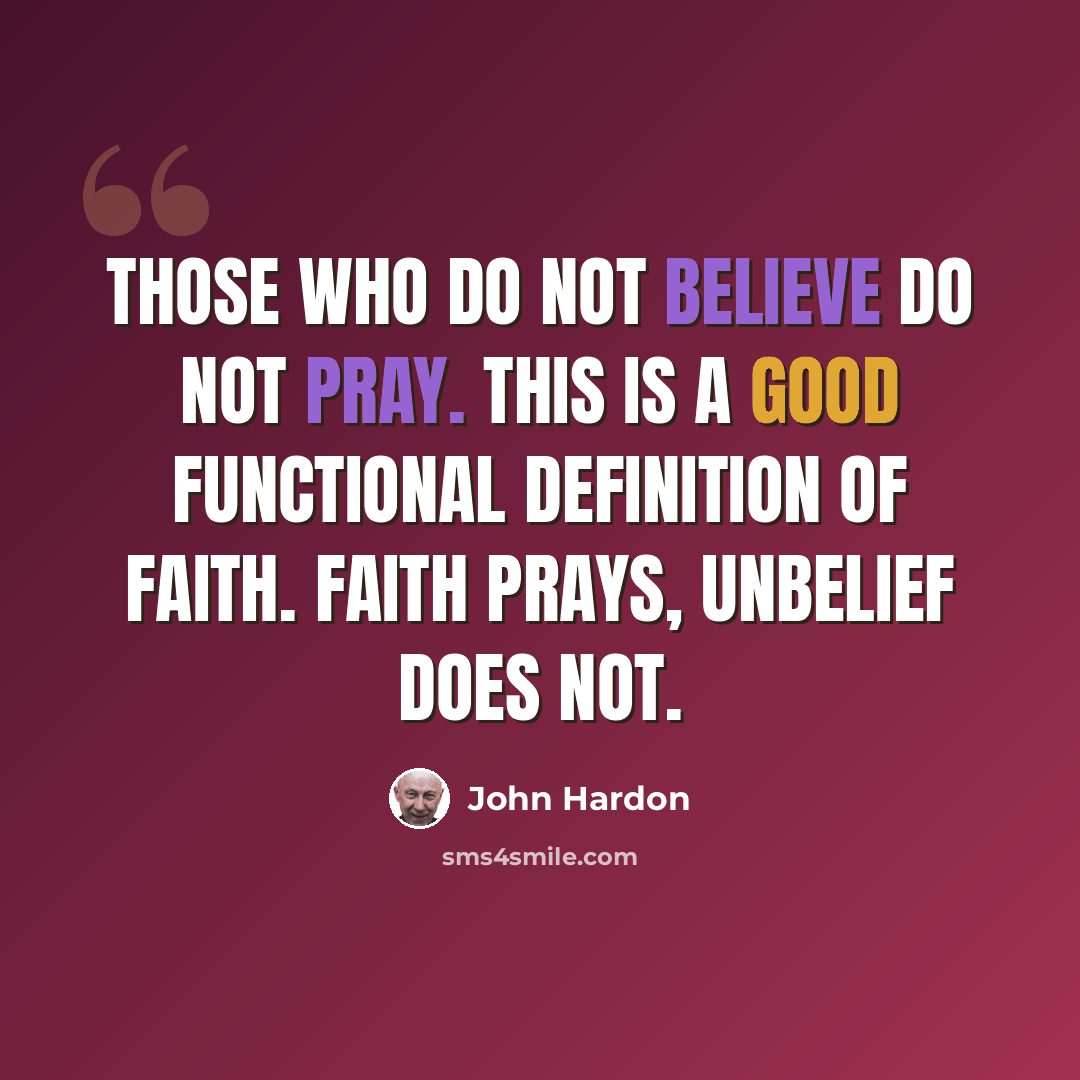 “Those who do not believe do not pray. This is a good functional definition of faith. Faith prays, unbelief does not.” quote by John Hardon