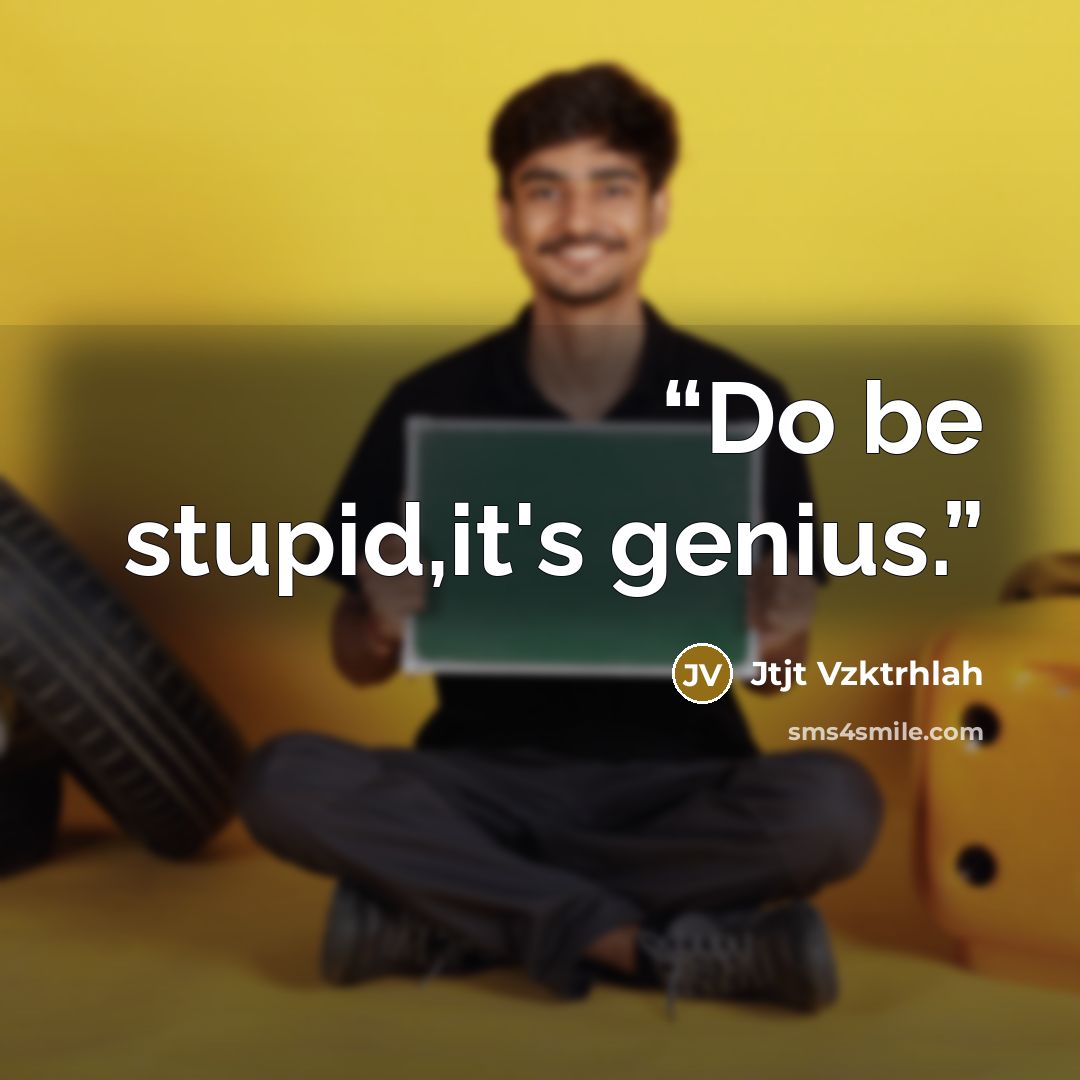 “Do be stupid,it's genius.” quote by Jtjt Vzktrhlah