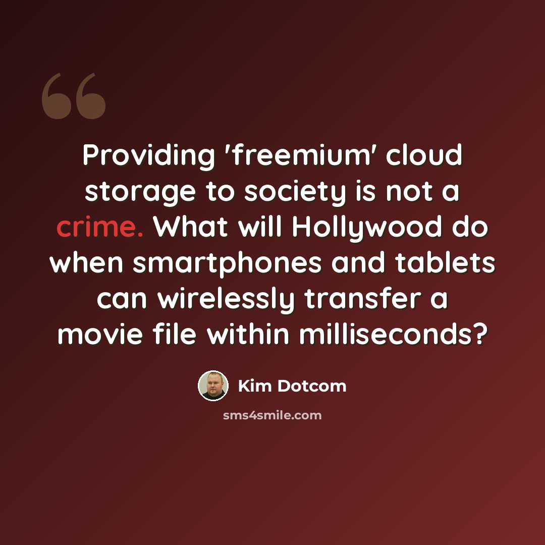 “Providing 'freemium' cloud storage to society is not a crime. What will Hollywood do when smartphones and tablets can wirelessly transfer a movie file within milliseconds?” quote by Kim Dotcom