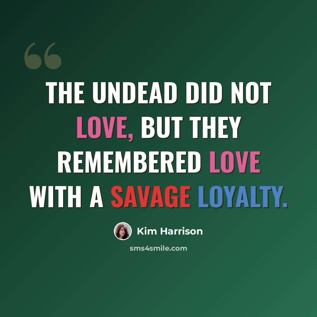 “The undead did not love, but they remembered love with a savage loyalty.” quote by Kim Harrison