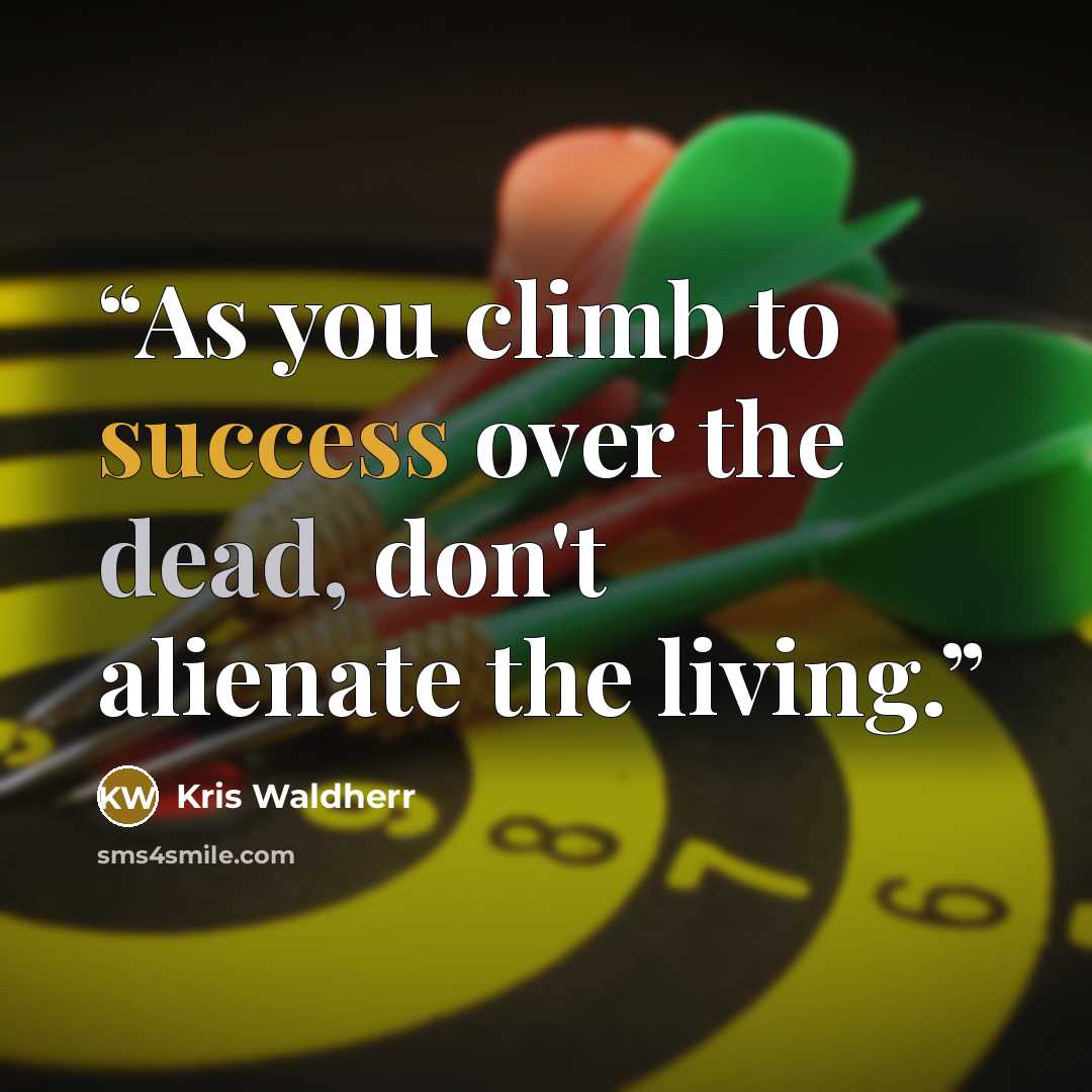 “As you climb to success over the dead, don't alienate the living.” quote by Kris Waldherr