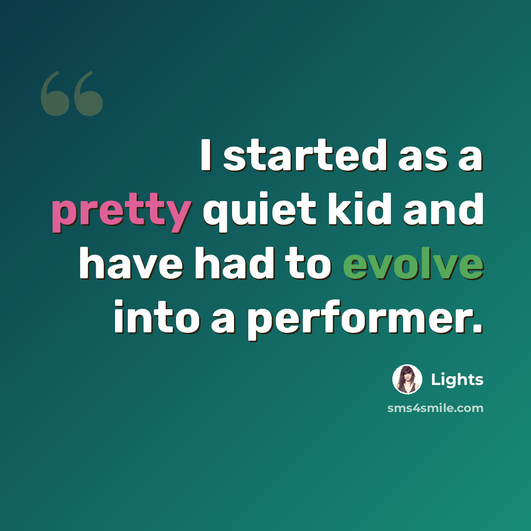 “I started as a pretty quiet kid and have had to evolve into a performer.” quote by Lights