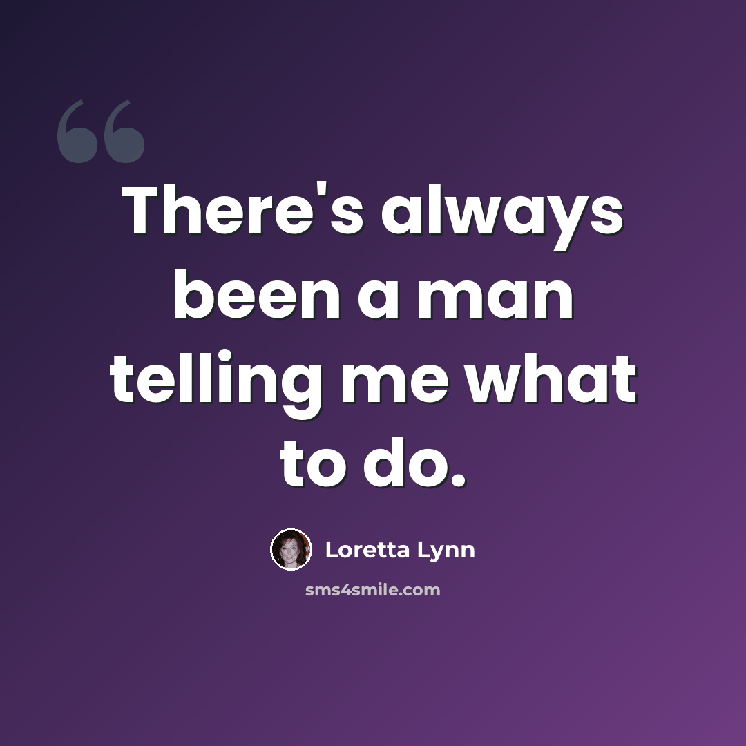 “There's always been a man telling me what to do.” quote by Loretta Lynn