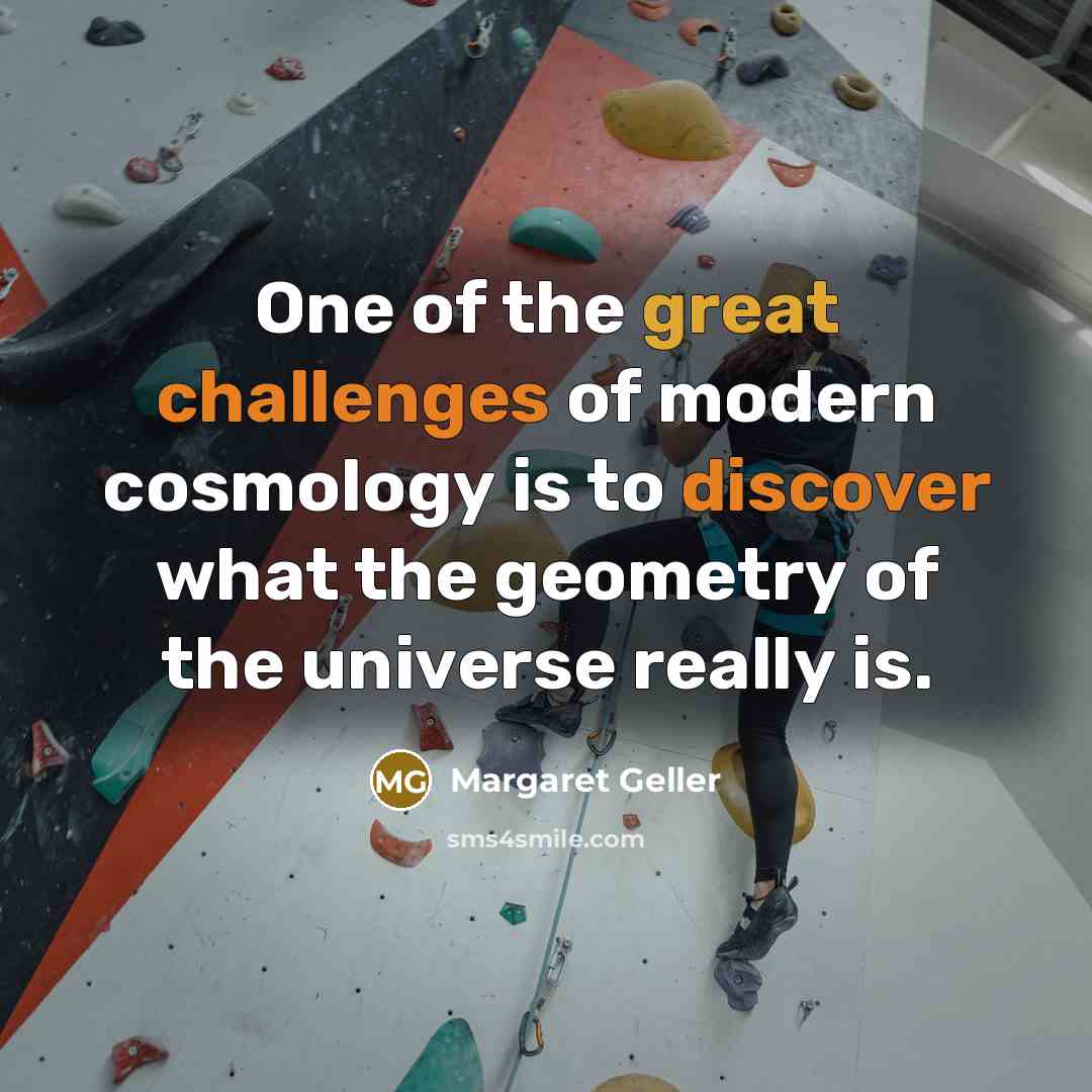 “One of the great challenges of modern cosmology is to discover what the geometry of the universe really is.” quote by Margaret Geller