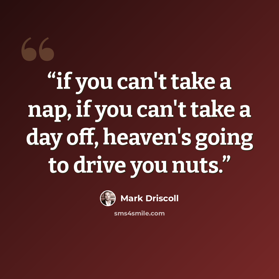 “if you can't take a nap, if you can't take a day off, heaven's going to drive you nuts.” quote by Mark Driscoll
