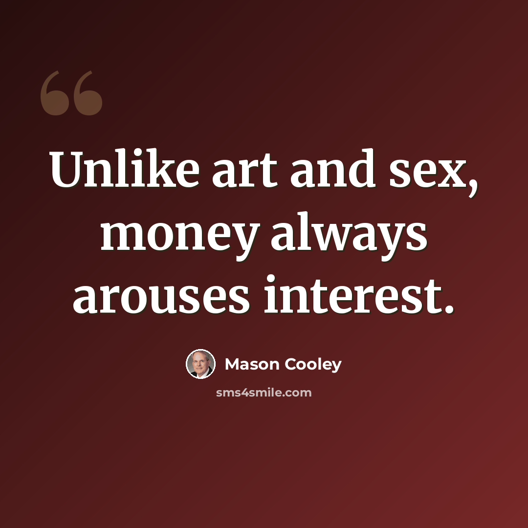 “Unlike art and sex, money always arouses interest.” quote by Mason Cooley