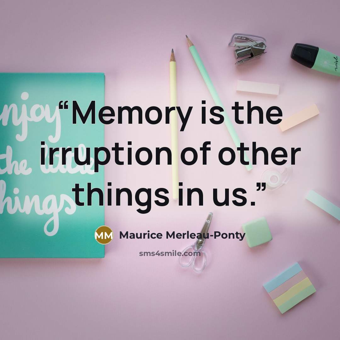“Memory is the irruption of other things in us.” quote by Maurice Merleau-Ponty