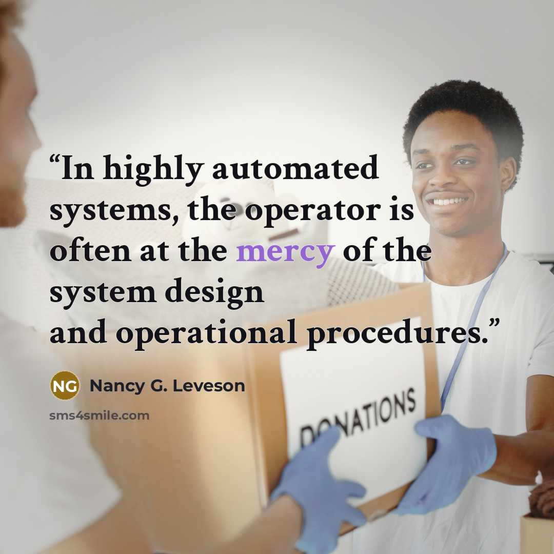 “In highly automated systems, the operator is often at the mercy of the system design and operational procedures.” quote by Nancy G. Leveson