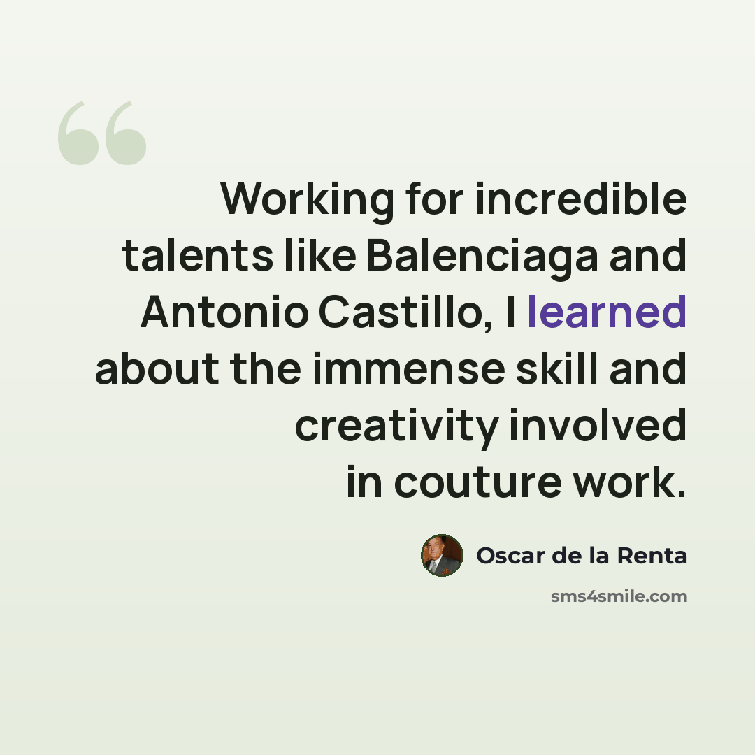 “Working for incredible talents like Balenciaga and Antonio Castillo, I learned about the immense skill and creativity involved in couture work.” quote by Oscar de la Renta
