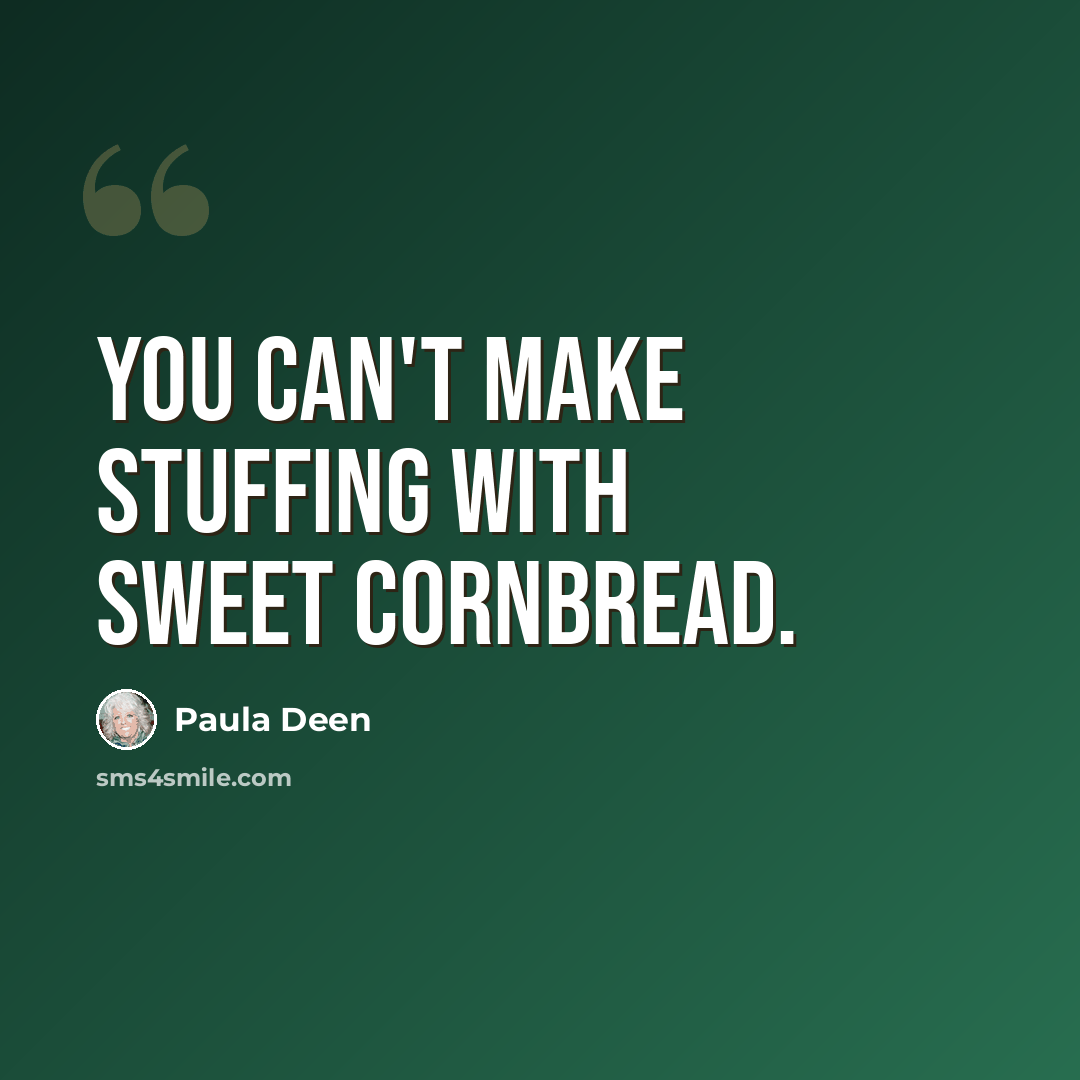 “You can't make stuffing with sweet cornbread.” quote by Paula Deen