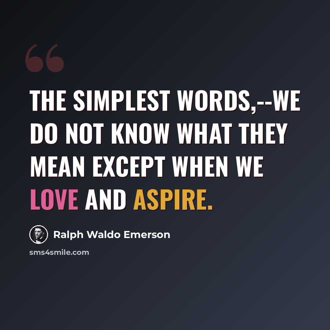 “The simplest words,--we do not know what they mean except when we love and aspire.” quote by Ralph Waldo Emerson