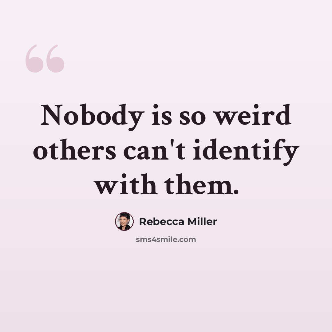 “Nobody is so weird others can't identify with them.” quote by Rebecca Miller