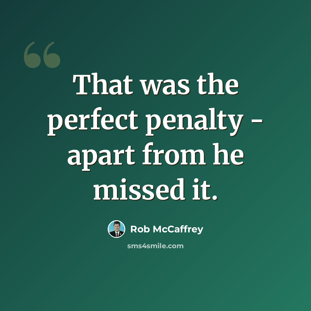 “That was the perfect penalty - apart from he missed it.” quote by Rob McCaffrey